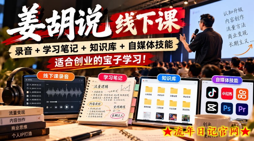 姜胡说线下课录音+学习笔记+知识库+自媒体技能,适合创业的宝子学习!-流年日记