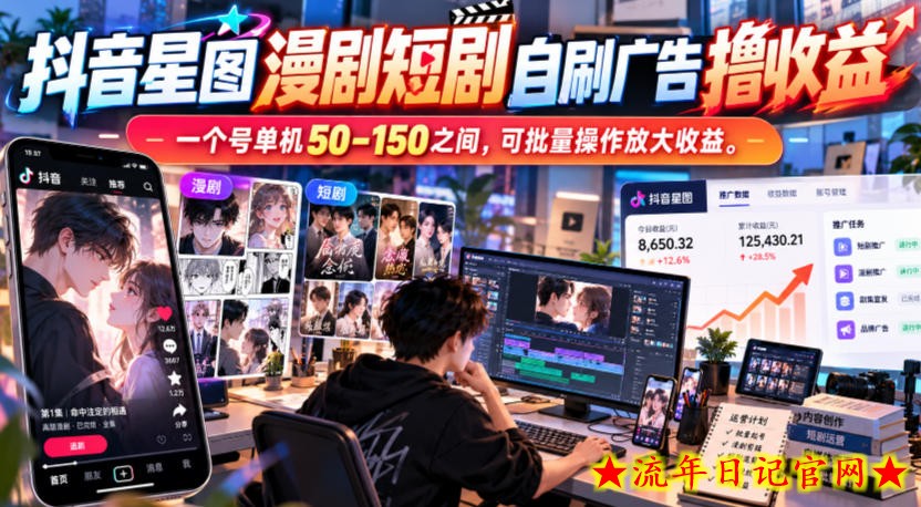 抖音星图漫剧短剧自刷广告撸收益,一个号单机50-150之间,可批量操作放大收益-流年日记