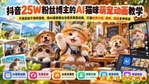 抖音25W粉丝博主的AI猫咪萌宠动画教学，不用实拍不用养宠物，用AI就能做出治愈系萌宠动画，打通伙伴计划、商单、收徒多种收益-流年日记