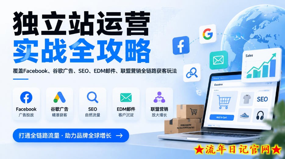 独立站运营实战全攻略，覆盖Facebook、谷歌广告、SEO、EDM邮件、联盟营销全链路获客玩法（更新2026）-流年日记