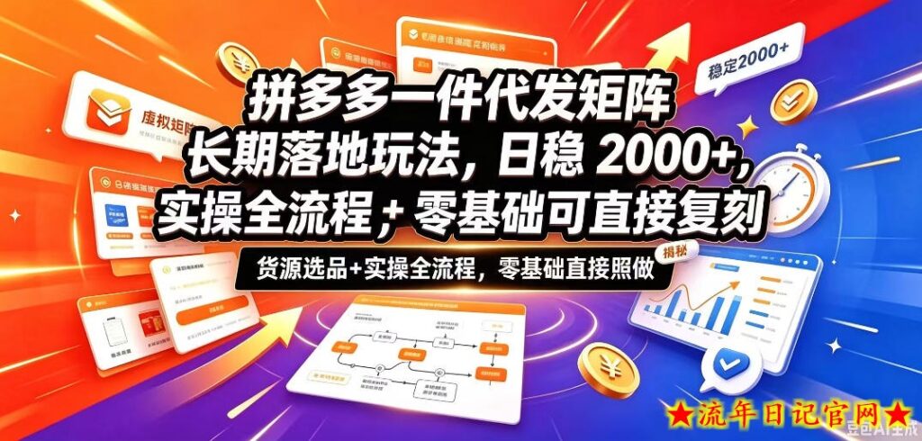 拼多多一件代发矩阵长期落地玩法，日稳入2k+，选品货源+实操全流程，零基础可直接复刻【拆解】-流年日记