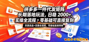 拼多多一件代发矩阵长期落地玩法，日稳入2k+，选品货源+实操全流程，零基础可直接复刻【拆解】-流年日记
