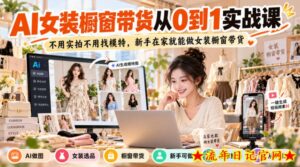 AI女装橱窗带货从0到1实战课,不用实拍不用找模特,新手在家就能做女装橱窗带货-流年日记