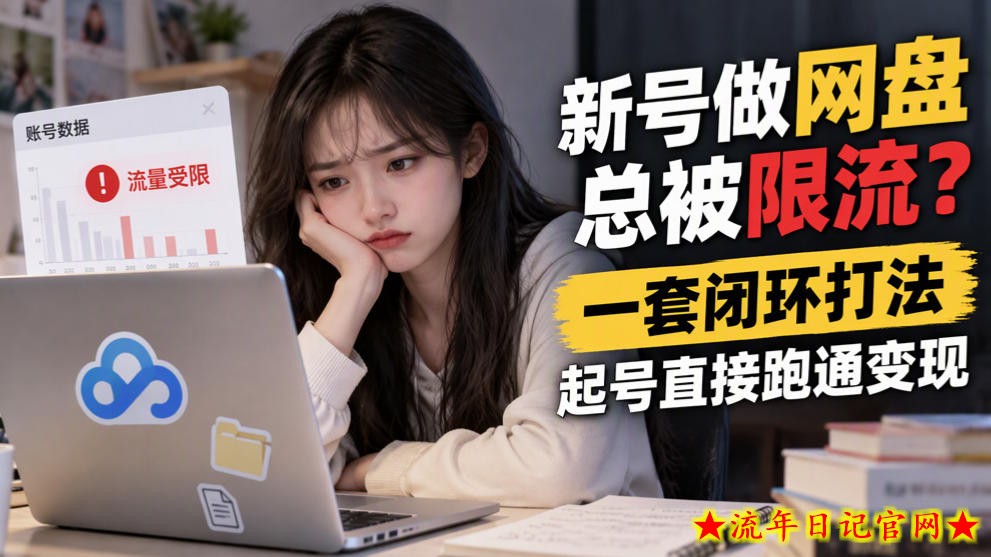 新号做网盘总被限流?一套闭环打法,起号直接跑通变现-流年日记