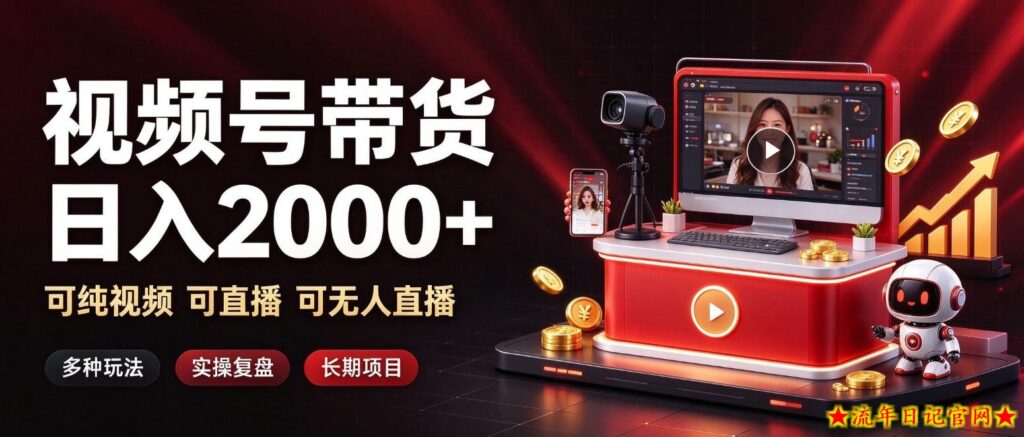 通过视频号带货日入2k+,可纯视频可直播可无人直播,多种玩法,长期项目【揭秘】-流年日记