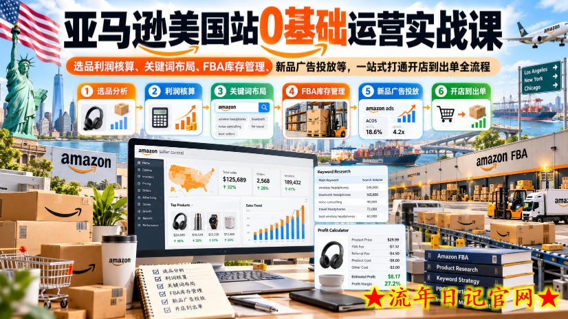 亚马逊美国站0基础运营实战课|选品利润核算、关键词布局、FBA库存管理、新品广告投放等,一站式打通开店到出单全流程-流年日记