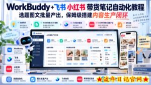 WorkBuddy+飞书小红书带货笔记自动化教程,选题图文批量产出,保姆级搭建内容生产闭环【文档】-流年日记