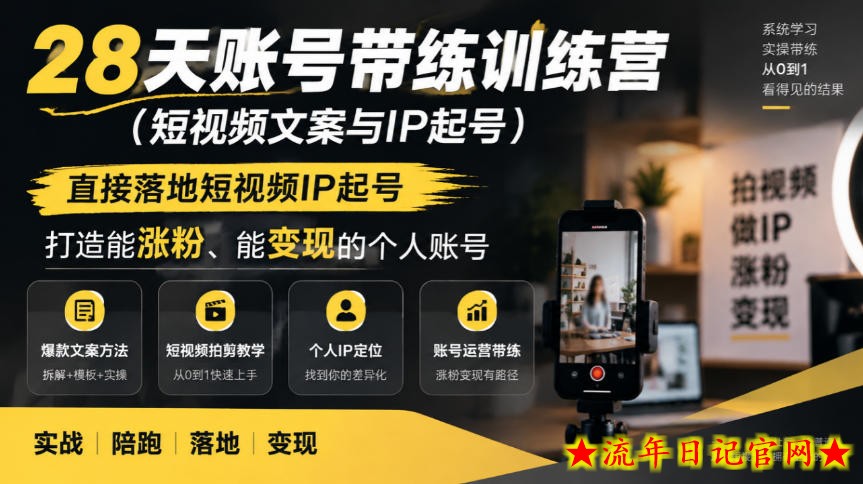28天账号带练训练营(短视频文案与IP起号),直接落地短视频IP起号,打造能涨粉、能变现的个人账号-流年日记