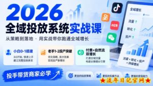 2026全域投放系统实战课，小白0-1搭建，老手1-2投产突破，付费+自然流双增长，投手带货商家必学-流年日记