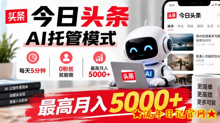 今日头条AI托管模式,每天5分钟,0粉丝就能做,最高月入5000+【揭秘】-流年日记