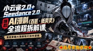 小云雀2.0+Seedance 2.0：爆款AI漫剧《百匠・纸契灵》全流程拆解课，系统掌握AI漫剧短片创作逻辑-流年日记