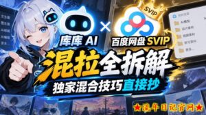 库库AI×百度网盘SVIP混拉全拆解,独家混合技巧直接抄-流年日记