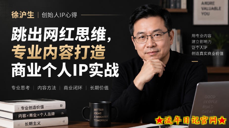 徐沪生创始人IP心得｜跳出网红思维，专业内容打造商业个人IP实战【文档】-流年日记