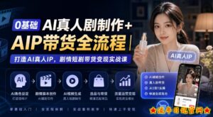 0基础AI真人剧制作+AIP带货全流程｜打造AI真人IP，剧情短剧带货变现实战课-流年日记