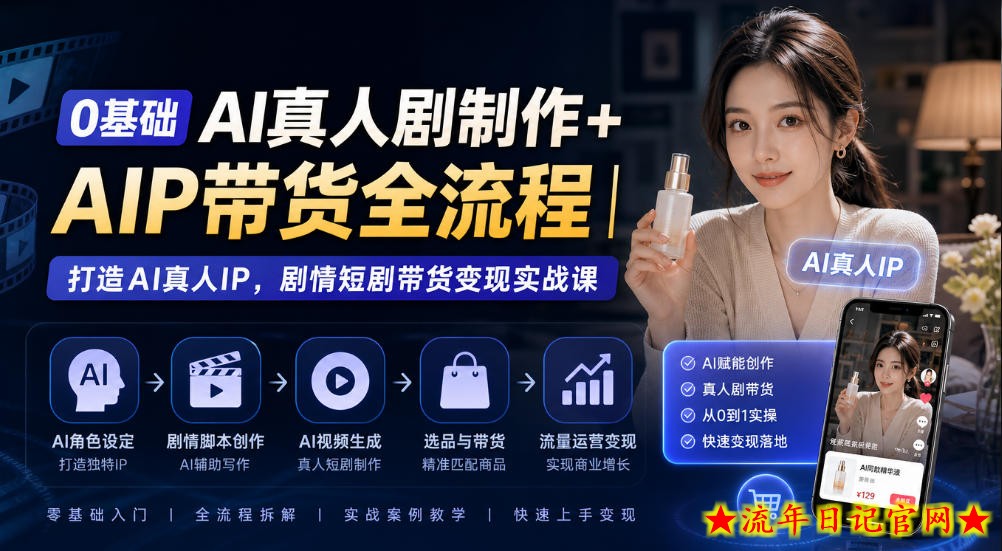0基础AI真人剧制作+AIP带货全流程｜打造AI真人IP，剧情短剧带货变现实战课-流年日记