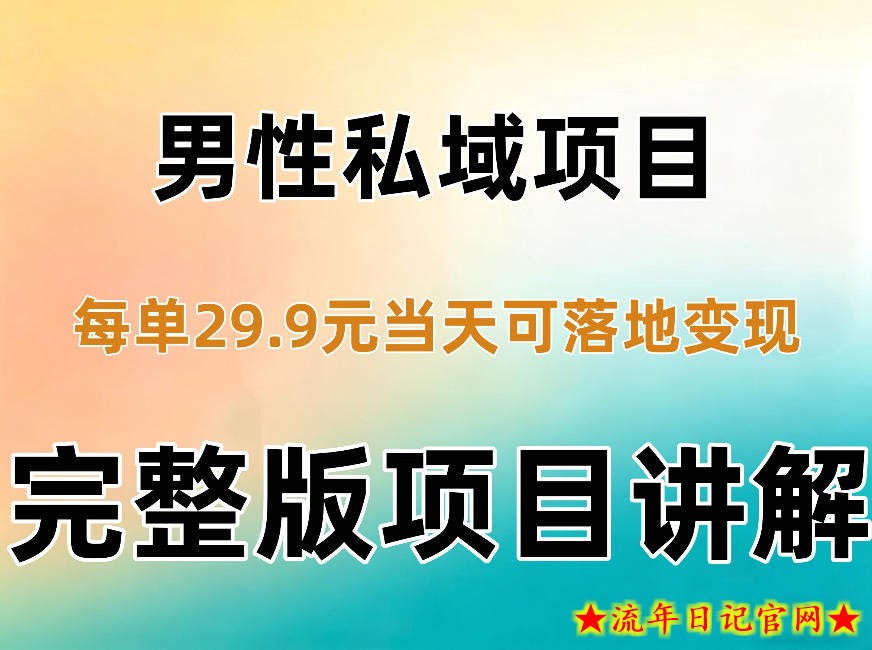 男性私域项目每单29.9,当天就能落地变现【不是S粉项目】详细拆解-流年日记
