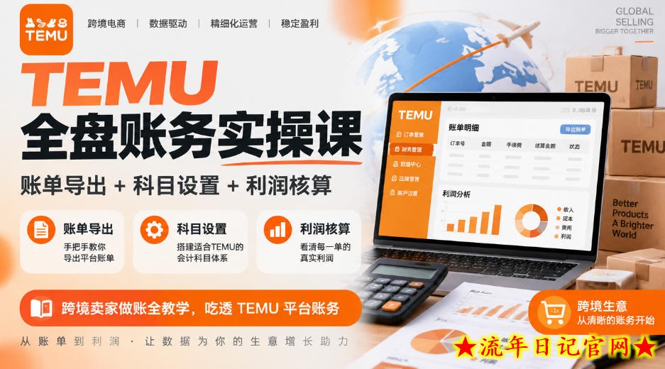 TEMU全盘账务实操课|账单导出+科目设置+利润核算,跨境卖家做账全教学,吃透TEMU平台账务-流年日记