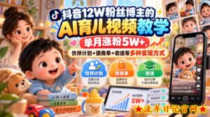 抖音12W粉丝博主的AI育儿视频教学，单月涨粉5W+，伙伴计划+接商单+收徒等多种变现方式-流年日记