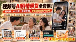 视频号AI剧情带货全套课！找对标、AI分镜、自动生图，零基础快速起号变现-流年日记