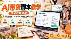 AI带货脚本教学,某社群精讲课,带货学习必看,掌握AI赋能带货的核心玩法-流年日记