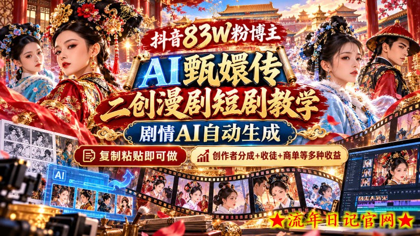 抖音83W粉博主AI甄嬛传二创漫剧短剧教学|剧情AI自动生成,复制粘贴即可做,各大平台创作者分成+收徒等多种收益-流年日记