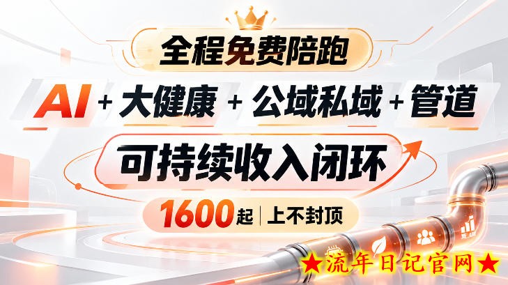 AI+大健康+公域私域+管道+可持续收入闭环,小白可轻松上手,人人可以打造管道收益-流年日记