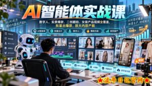 AI智能体实战课,数字人、实景爆款、二创翻拍、女装产品视频全覆盖,批量出爆款,放大内容产能-流年日记