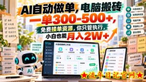 AI自动做单,电脑搬砖一单300-500+,免费接单资源,你只管执行,小白也能月入2W+【揭秘】-流年日记