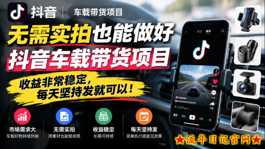 无需实拍也能做好抖音车载带货项目,收益非常稳定,每天坚持发就可以!-流年日记
