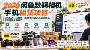 2026闲鱼数码相机手机租赁项目，从开店上架、引流获客、定价管理到售后风控全流程落地，抓住数码租赁蓝海风口-流年日记