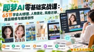 即梦AI零基础实战课:65节学会AI修图、人物美化、风格迁移、商品精修与视频创作-流年日记