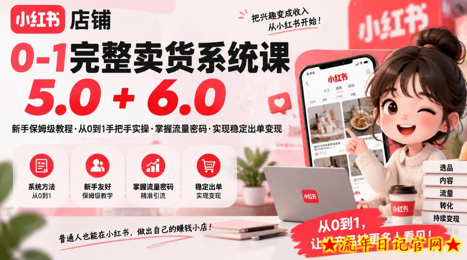 小红书店铺0-1完整卖货系统课5.0+6.0，新手保姆级教程·从0到1手把手实操·掌握流量密码·实现稳定出单变现-流年日记