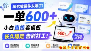 AI代做课件太爆了!一单600+,小白直接套模板,长久稳定告别打工!【揭秘】-流年日记