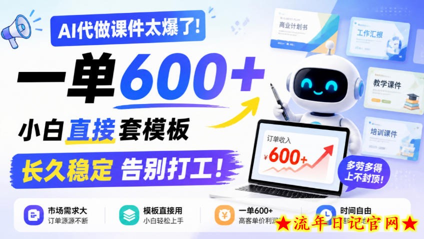 AI代做课件太爆了！一单600+，小白直接套模板，长久稳定告别打工！【揭秘】-流年日记