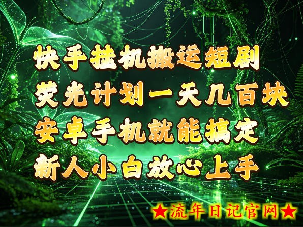 快手挂G搬运短剧玩法，荧光计划一天轻松几张到四位数，安卓手机就能操作【揭秘】-流年日记