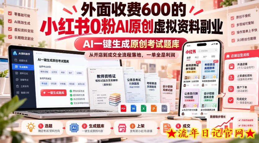 外面收费600的小红书0粉AI原创虚拟资料副业，AI一键生成原创考试题库，从开店到成交全流程落地，一单全是利润-流年日记