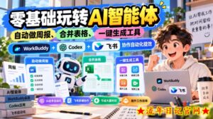 【无水印】零基础玩转AI智能体,自动做周报、合并表格、一键生成工具,WorkBuddy+Codex + 飞书协作自动化提效-流年日记